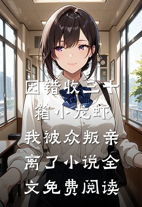 因错收三十箱小龙虾，我被众叛亲离了小说全文免费阅读