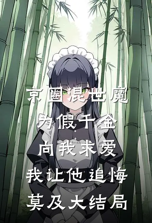 京圈混世魔为假千金向我求爱，我让他追悔莫及大结局