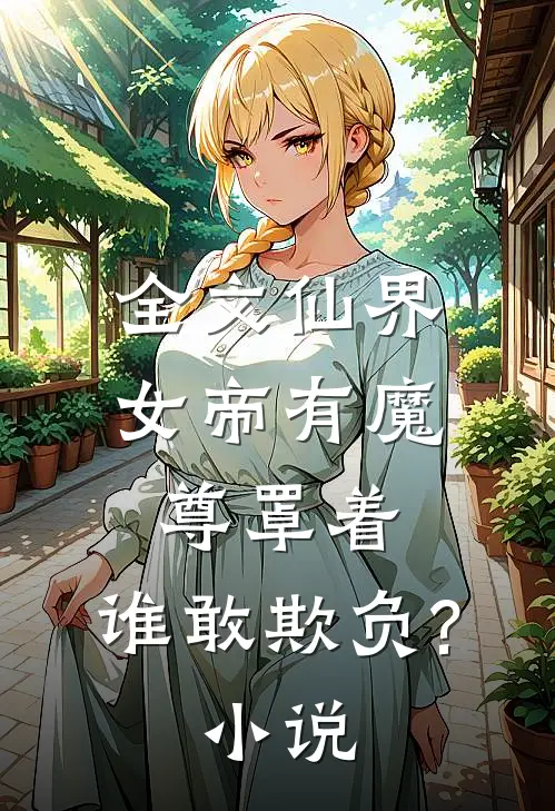 全文仙界女帝有魔尊罩着,谁敢欺负?小说