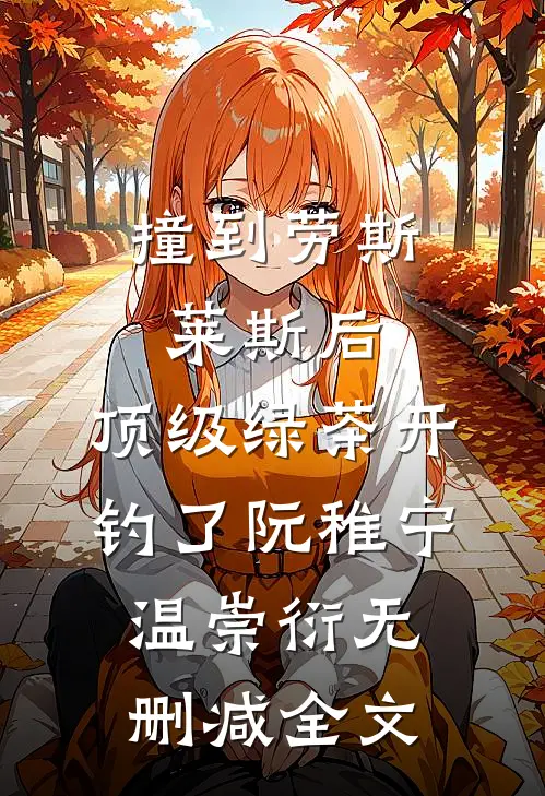 撞到劳斯莱斯后，顶级绿茶开钓了阮稚宁温崇衍无删减全文
