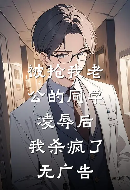 被抢我老公的同学凌辱后，我杀疯了无广告