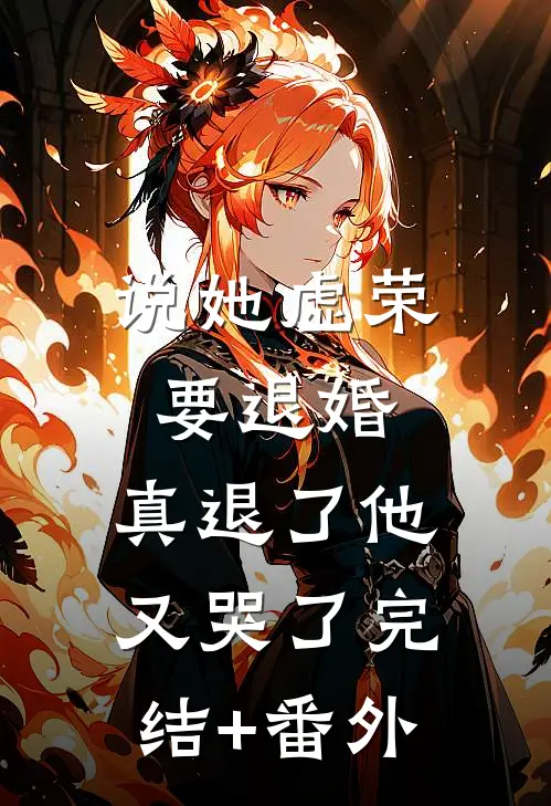 说她虚荣要退婚，真退了他又哭了完结+番外