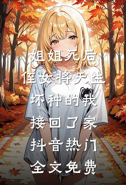 姐姐死后，侄女将天生坏种的我接回了家抖音热门全文免费