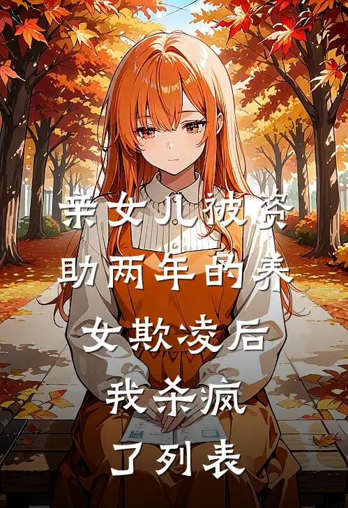 亲女儿被资助两年的养女欺凌后，我杀疯了列表