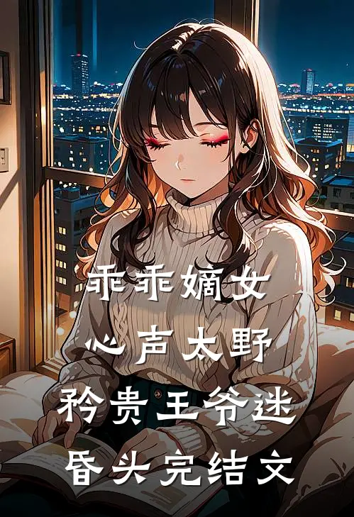 乖乖嫡女心声太野，矜贵王爷迷昏头完结文