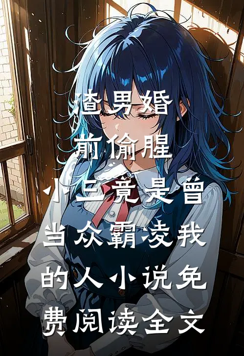渣男婚前偷腥，小三竟是曾当众霸凌我的人小说免费阅读全文