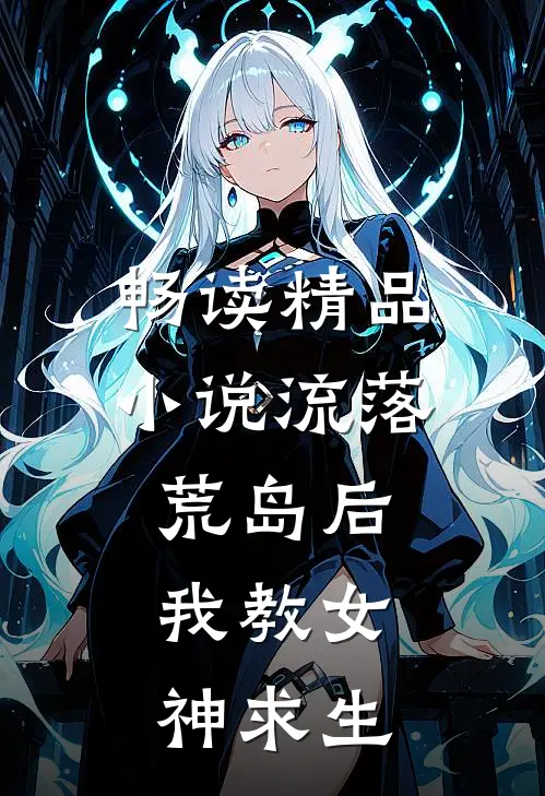 畅读精品小说流落荒岛后，我教女神求生