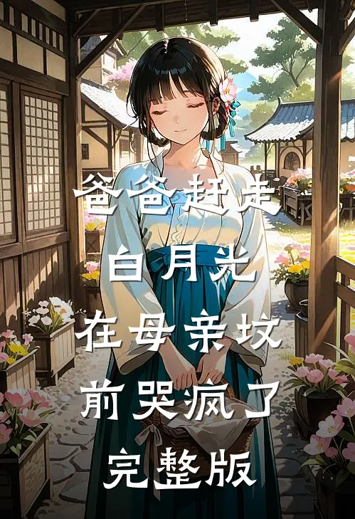 爸爸赶走白月光，在母亲坟前哭疯了完整版