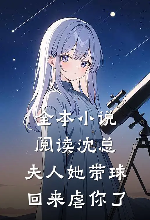 全本小说阅读沈总，夫人她带球回来虐你了