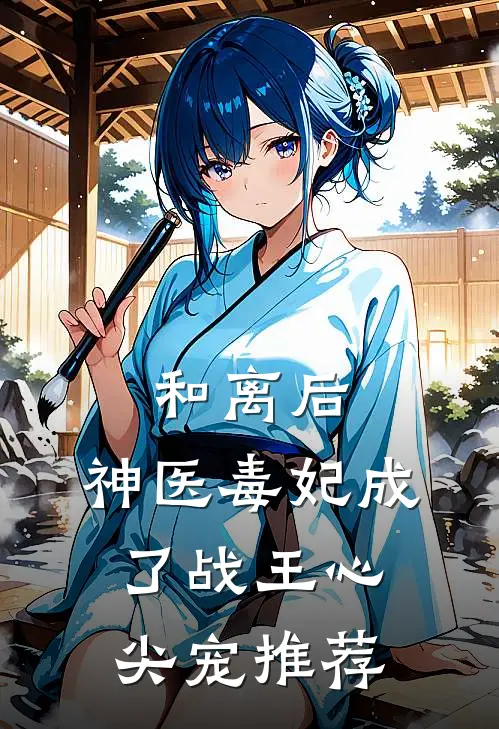 和离后，神医毒妃成了战王心尖宠推荐
