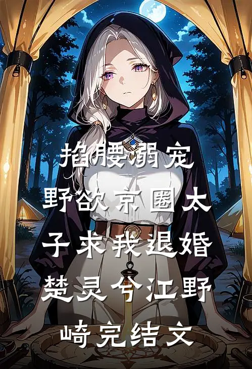掐腰溺宠，野欲京圈太子求我退婚楚灵兮江野崎完结文