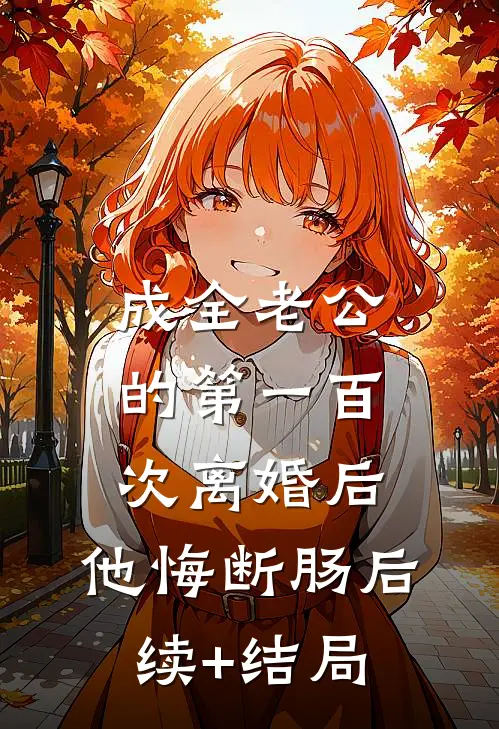 成全老公的第一百次离婚后，他悔断肠后续+结局