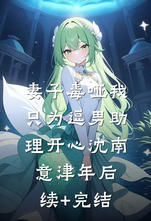 妻子毒哑我，只为逗男助理开心沈南意津年后续+完结