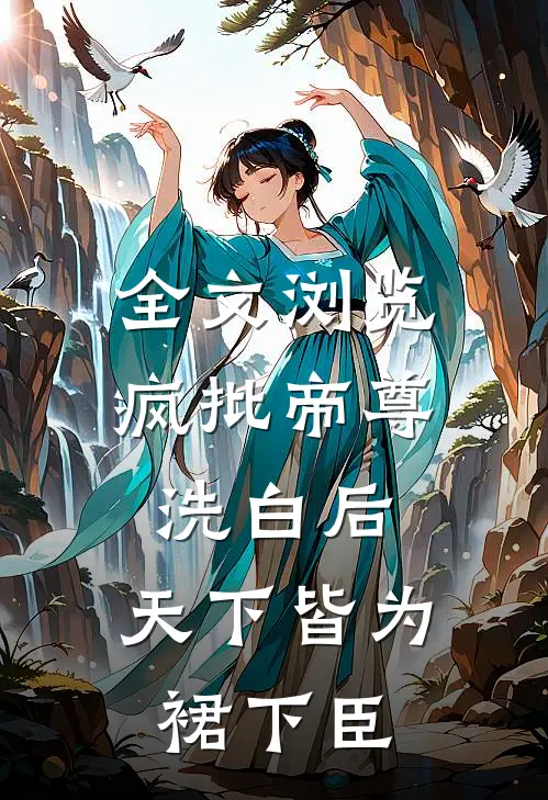 全文浏览疯批帝尊洗白后，天下皆为裙下臣