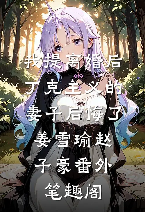 我提离婚后，丁克主义的妻子后悔了：姜雪瑜赵子豪番外笔趣阁