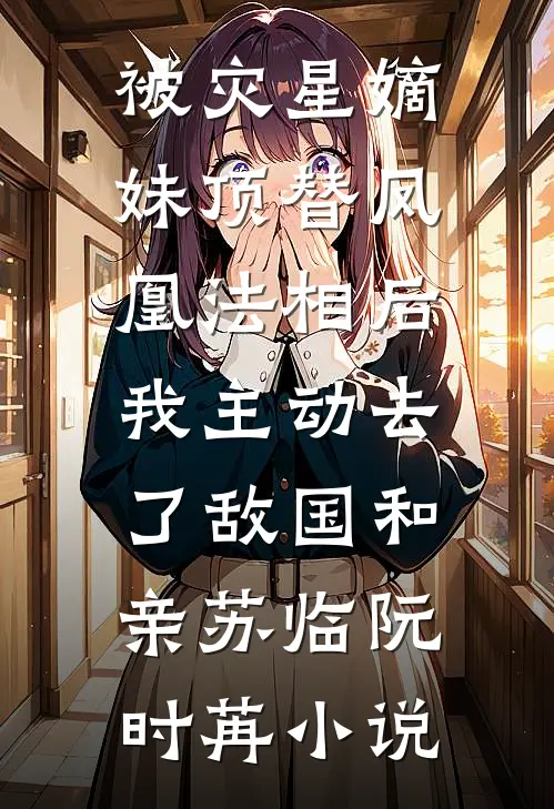 被灾星嫡妹顶替凤凰法相后，我主动去了敌国和亲苏临阮时苒小说