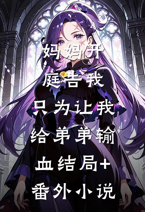 妈妈开庭告我，只为让我给弟弟输血结局+番外小说