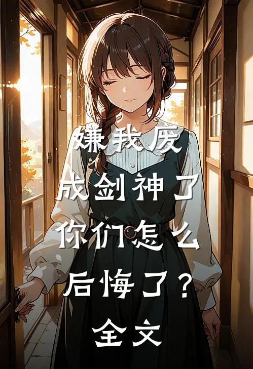 嫌我废，成剑神了，你们怎么后悔了？全文