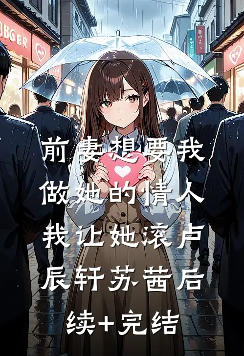 前妻想要我做她的情人，我让她滚卢辰轩苏茜后续+完结