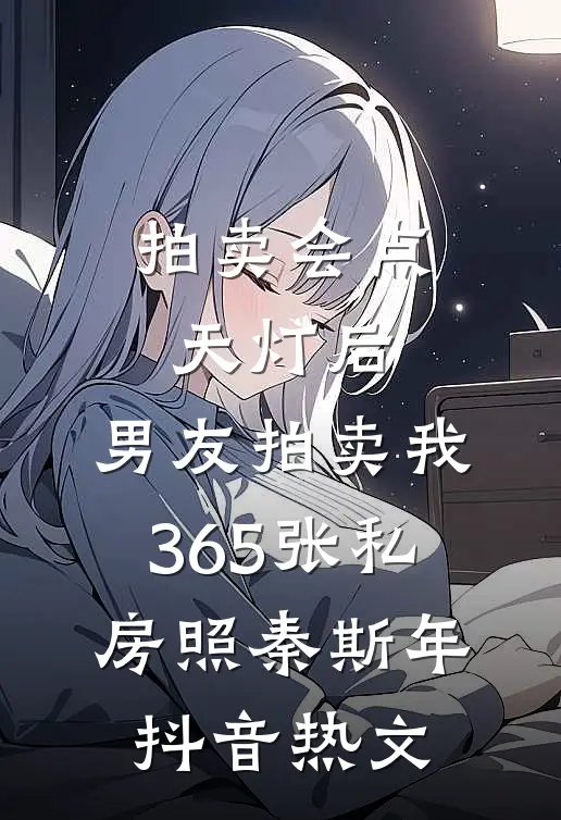 拍卖会点天灯后，男友拍卖我365张私房照秦斯年抖音热文