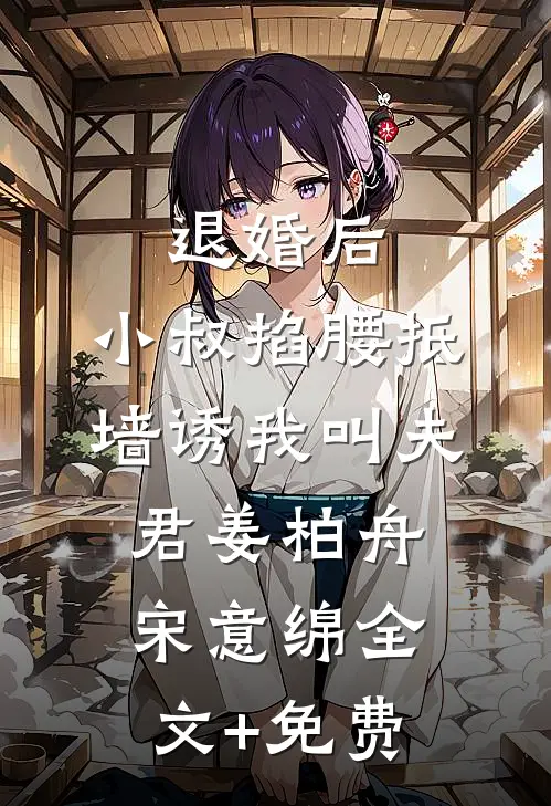 退婚后，小叔掐腰抵墙诱我叫夫君姜柏舟宋意绵全文+免费