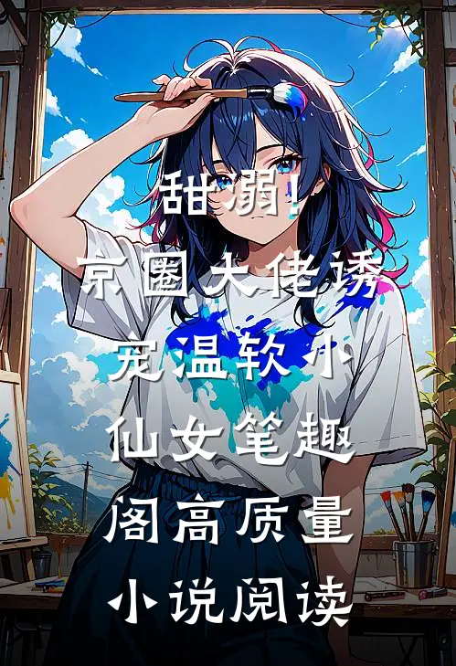 甜溺!京圈大佬诱宠温软小仙女 笔趣阁高质量小说阅读