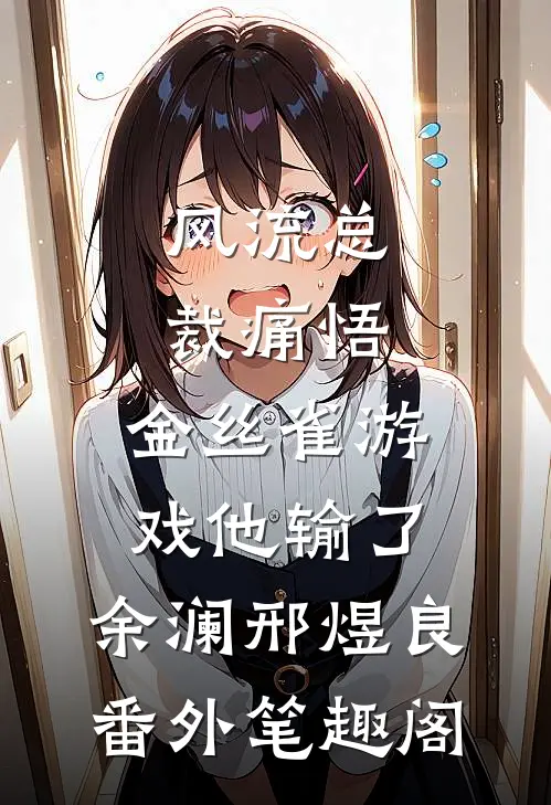风流总裁痛悟：金丝雀游戏他输了：余澜邢煜良番外笔趣阁