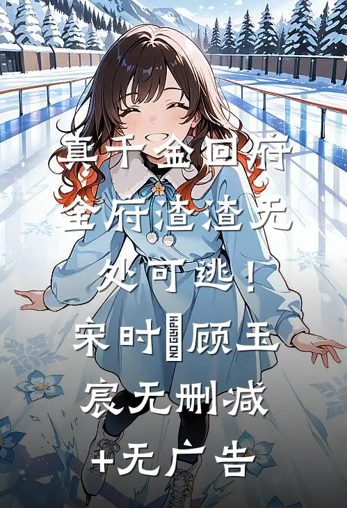 真千金回府，全府渣渣无处可逃！宋时玥顾玉宸无删减+无广告