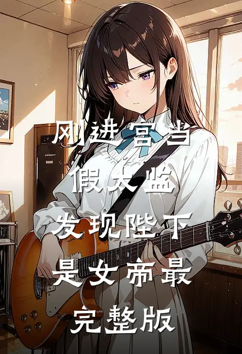 刚进宫当假太监，发现陛下是女帝最完整版
