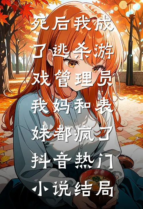 死后我成了逃杀游戏管理员，我妈和表妹都疯了抖音热门小说结局