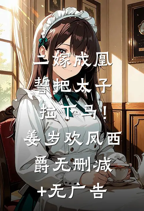 二嫁成凰，誓把太子拉下马！姜岁欢凤西爵无删减+无广告