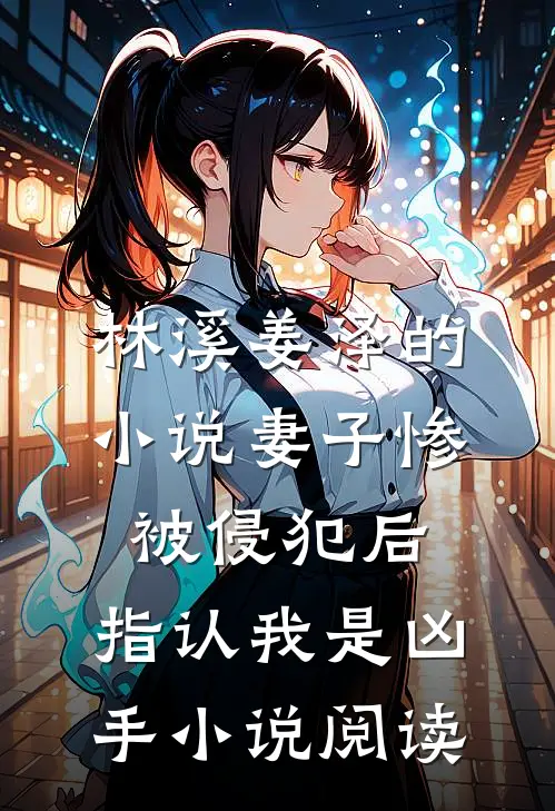 林溪姜泽的小说妻子惨被侵犯后，指认我是凶手小说阅读