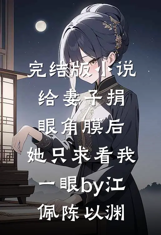 完结版小说给妻子捐眼角膜后，她只求看我一眼by江佩陈以渊