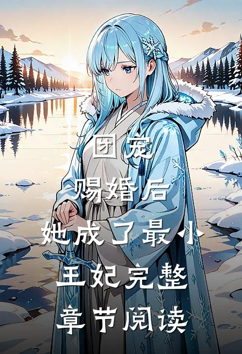 团宠：赐婚后，她成了最小王妃完整章节阅读