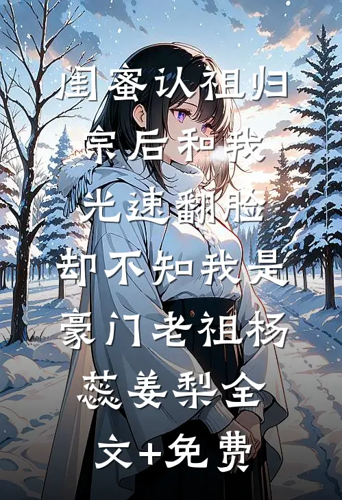 闺蜜认祖归宗后和我光速翻脸，却不知我是豪门老祖杨蕊姜梨全文+免费
