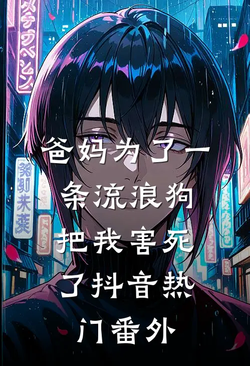 爸妈为了一条流浪狗，把我害死了抖音热门番外