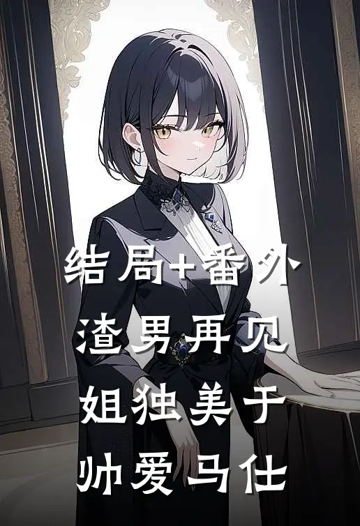 结局+番外渣男再见，姐独美于帅爱马仕