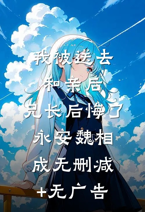 我被送去和亲后，兄长后悔了永安魏相成无删减+无广告