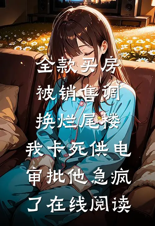 全款买房被销售调换烂尾楼，我卡死供电审批他急疯了在线阅读