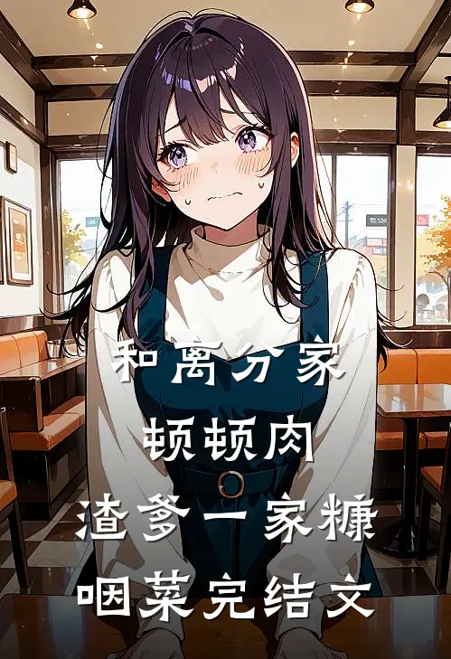 和离分家顿顿肉，渣爹一家糠咽菜完结文