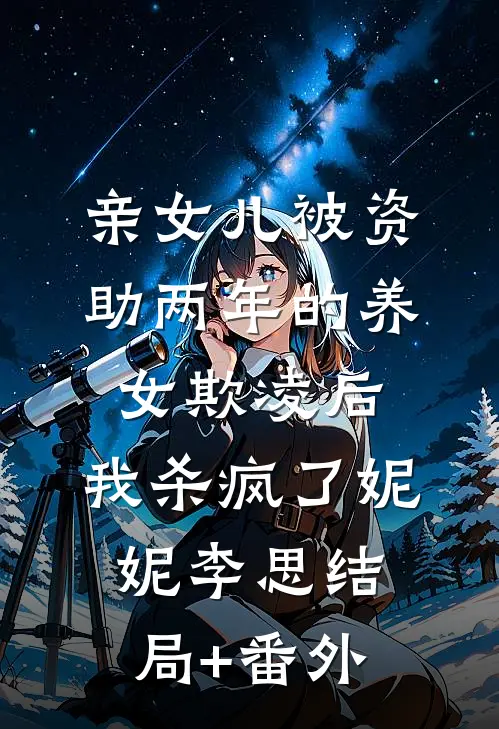 亲女儿被资助两年的养女欺凌后，我杀疯了妮妮李思结局+番外