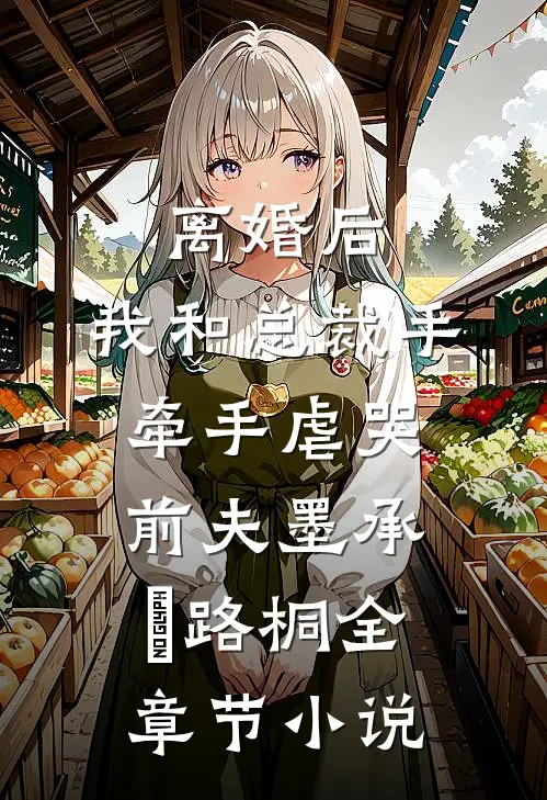 离婚后，我和总裁手牵手虐哭前夫墨承璟路桐全章节小说