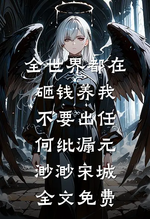 全世界都在砸钱养我-不要出任何纰漏元渺渺宋城全文免费