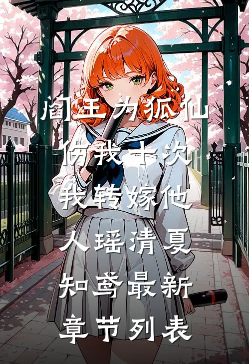 阎王为狐仙伤我十次，我转嫁他人瑶清夏知鸢最新章节列表