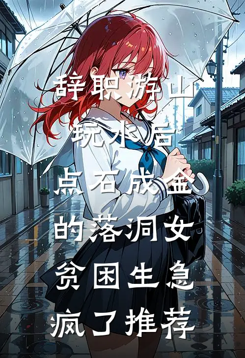 辞职游山玩水后，点石成金的落洞女贫困生急疯了推荐