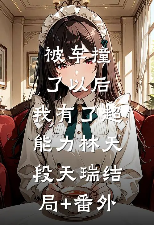 被车撞了以后，我有了超能力林天段天瑞结局+番外