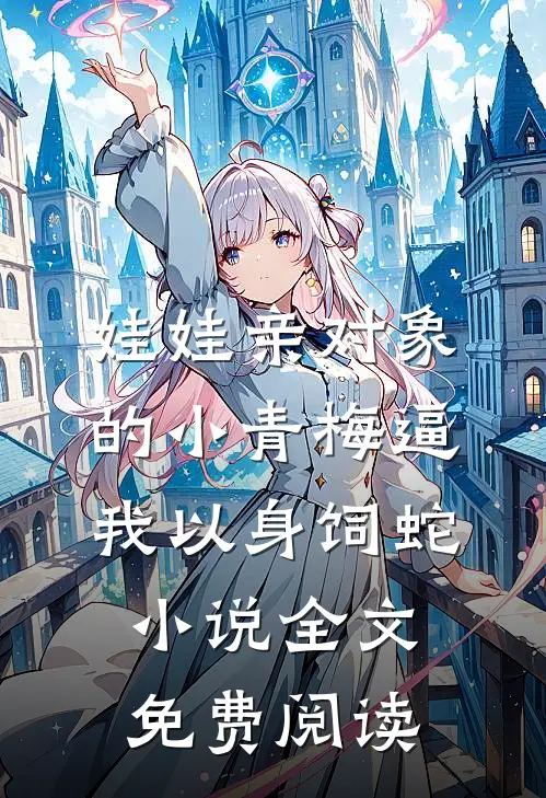 娃娃亲对象的小青梅逼我以身饲蛇小说全文免费阅读