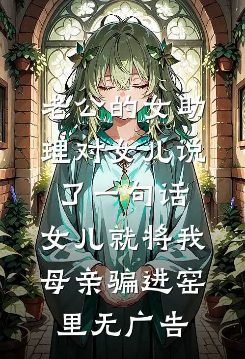 老公的女助理对女儿说了一句话，女儿就将我母亲骗进窑里无广告