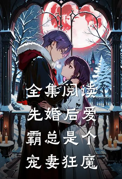 全集阅读先婚后爱：霸总是个宠妻狂魔