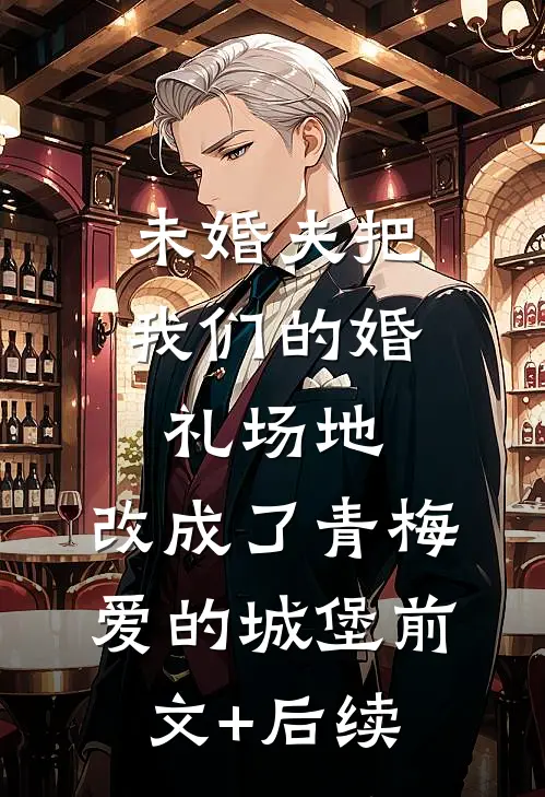 未婚夫把我们的婚礼场地，改成了青梅爱的城堡前文+后续